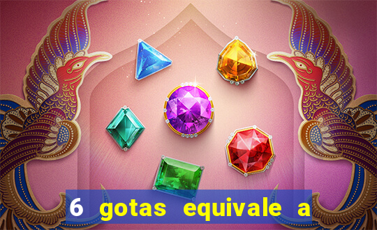 6 gotas equivale a quantos ml